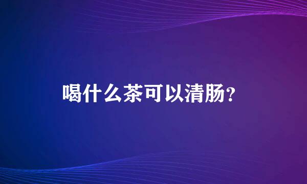 喝什么茶可以清肠？