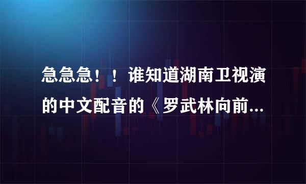 急急急！！谁知道湖南卫视演的中文配音的《罗武林向前冲》 在哪里可以看！！我妈妈很喜欢看的！ 跪求啊！