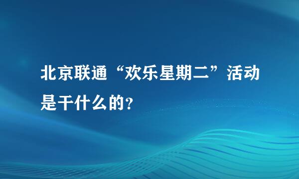 北京联通“欢乐星期二”活动是干什么的？