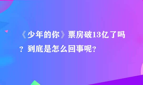 《少年的你》票房破13亿了吗？到底是怎么回事呢？