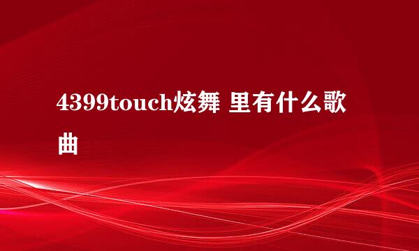 4399touch炫舞 里有什么歌曲