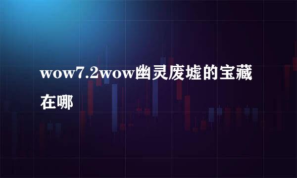 wow7.2wow幽灵废墟的宝藏在哪