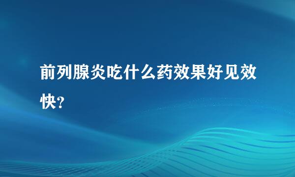 前列腺炎吃什么药效果好见效快？