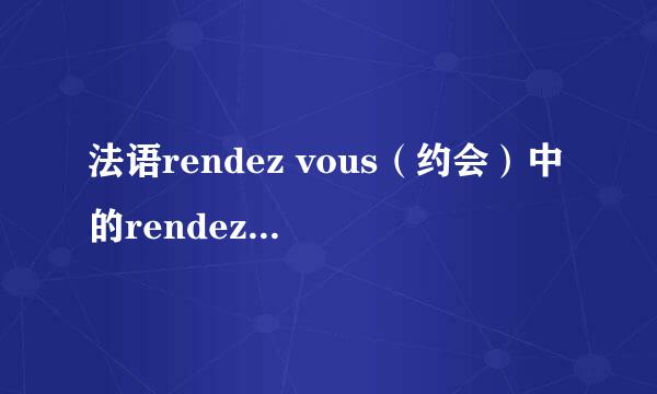 法语rendez vous（约会）中的rendez是什么意思？