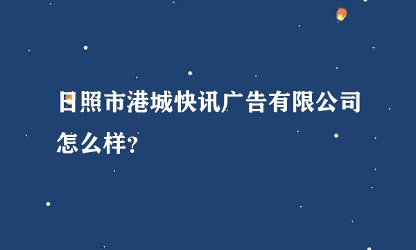 日照市港城快讯广告有限公司怎么样？