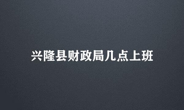 兴隆县财政局几点上班