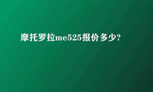 摩托罗拉me525报价多少?