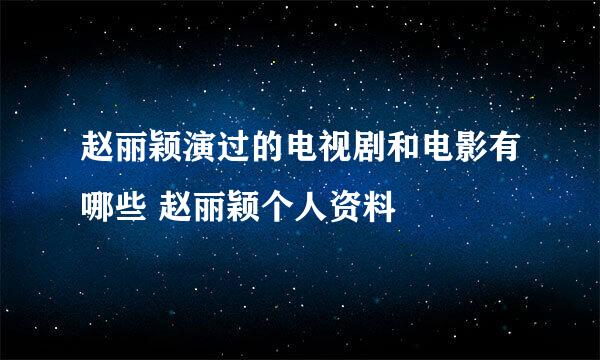 赵丽颖演过的电视剧和电影有哪些 赵丽颖个人资料