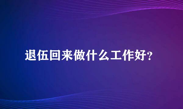 退伍回来做什么工作好？