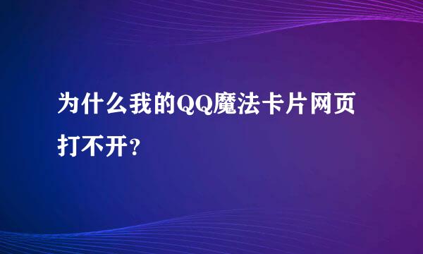 为什么我的QQ魔法卡片网页打不开？