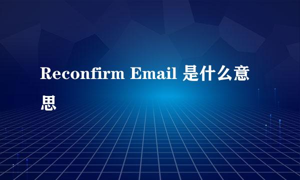 Reconfirm Email 是什么意思