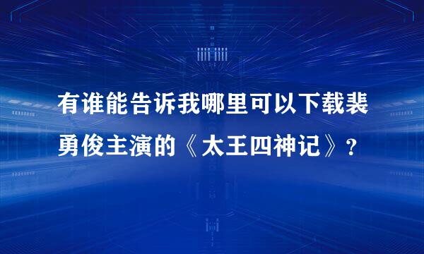 有谁能告诉我哪里可以下载裴勇俊主演的《太王四神记》？