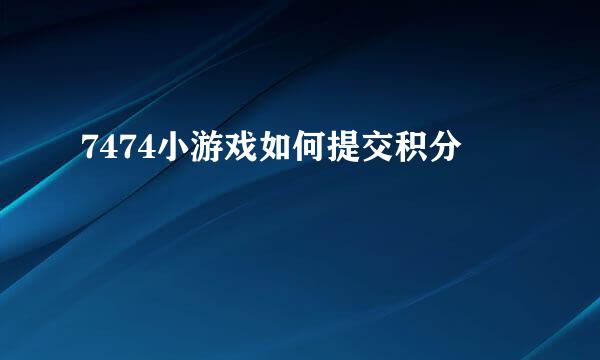 7474小游戏如何提交积分