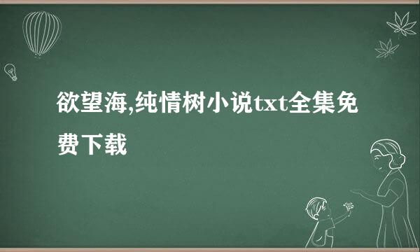 欲望海,纯情树小说txt全集免费下载