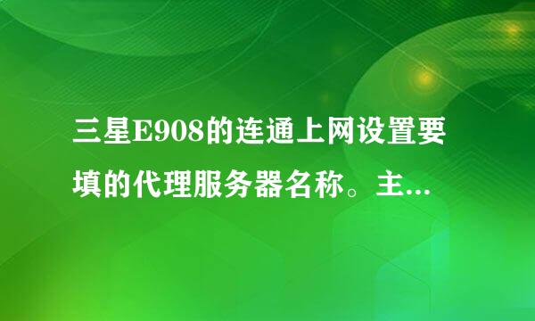 三星E908的连通上网设置要填的代理服务器名称。主业网址IP地址。端口。持续时间传送方式。拨号号码