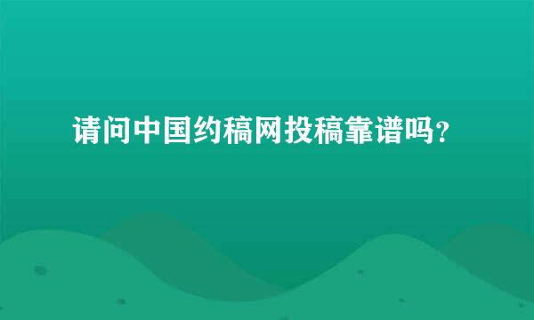 请问中国约稿网投稿靠谱吗？