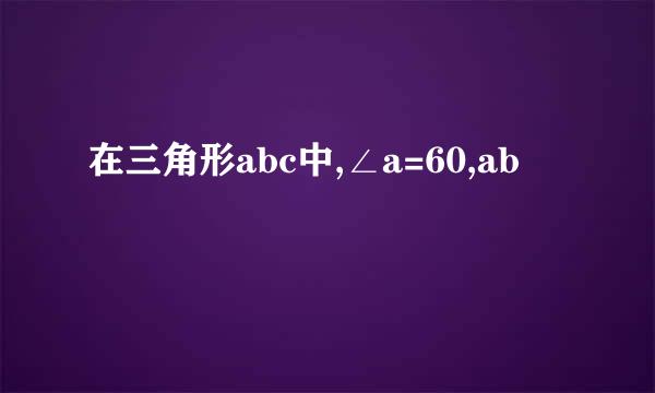 在三角形abc中,∠a=60,ab