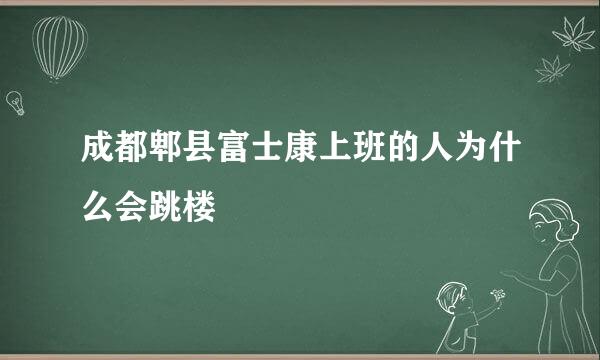 成都郫县富士康上班的人为什么会跳楼