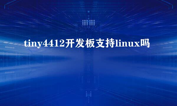 tiny4412开发板支持linux吗