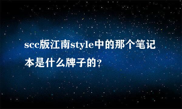 scc版江南style中的那个笔记本是什么牌子的？