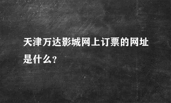 天津万达影城网上订票的网址是什么？