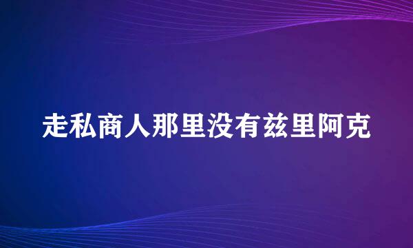 走私商人那里没有兹里阿克