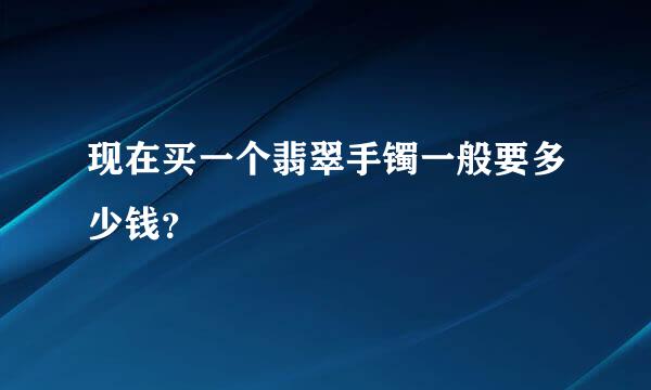 现在买一个翡翠手镯一般要多少钱？