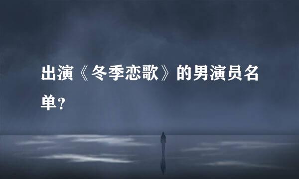 出演《冬季恋歌》的男演员名单？