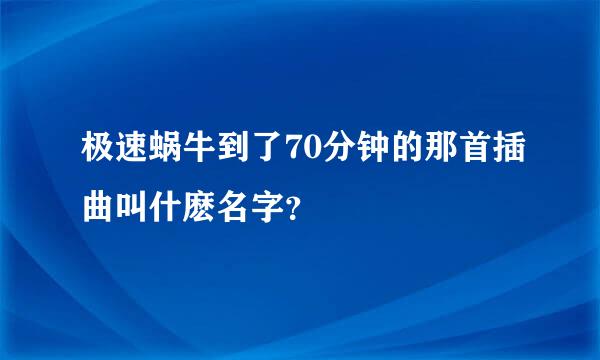 极速蜗牛到了70分钟的那首插曲叫什麽名字？