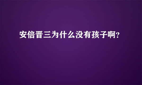 安倍晋三为什么没有孩子啊？