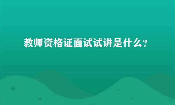 教师资格证面试试讲是什么？