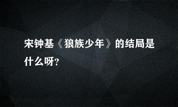 宋钟基《狼族少年》的结局是什么呀？