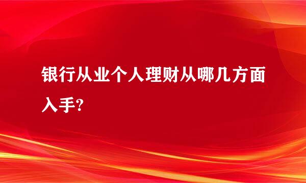 银行从业个人理财从哪几方面入手?