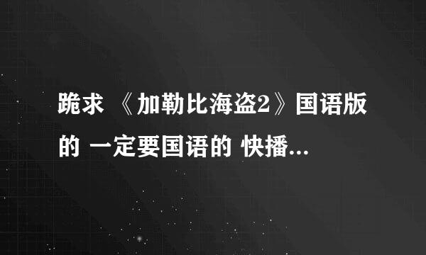 跪求 《加勒比海盗2》国语版的 一定要国语的 快播什么的就不用说了。。。