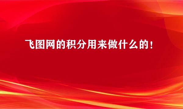 飞图网的积分用来做什么的！