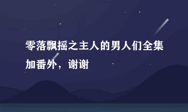 零落飘摇之主人的男人们全集加番外，谢谢