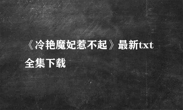 《冷艳魔妃惹不起》最新txt全集下载