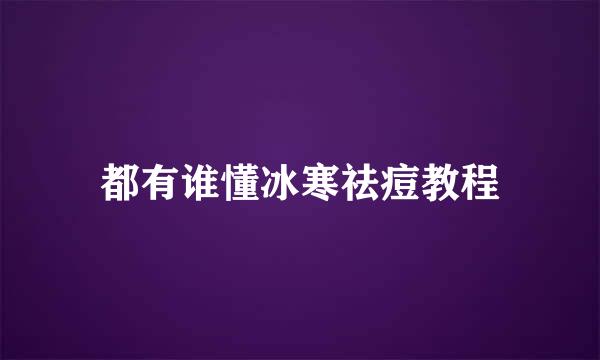 都有谁懂冰寒祛痘教程