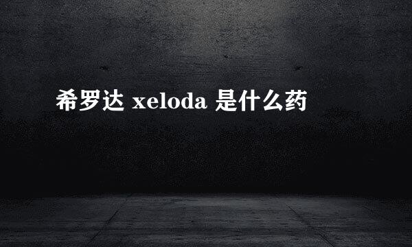 希罗达 xeloda 是什么药