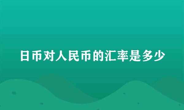 日币对人民币的汇率是多少