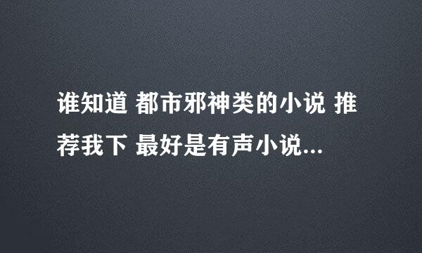 谁知道 都市邪神类的小说 推荐我下 最好是有声小说 谢谢了 在线等！