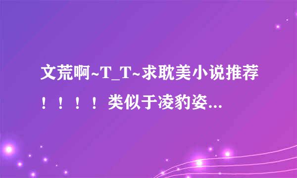 文荒啊~T_T~求耽美小说推荐！！！！类似于凌豹姿，绿野千鹤，西方经济学，炜霆墨瞳，琅玖的文(不要