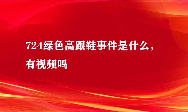 724绿色高跟鞋事件是什么，有视频吗