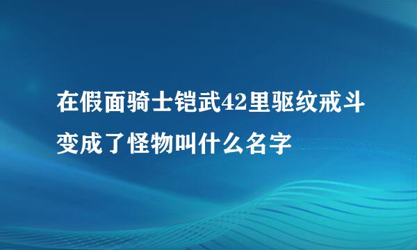 在假面骑士铠武42里驱纹戒斗变成了怪物叫什么名字