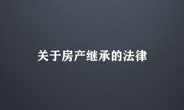 关于房产继承的法律