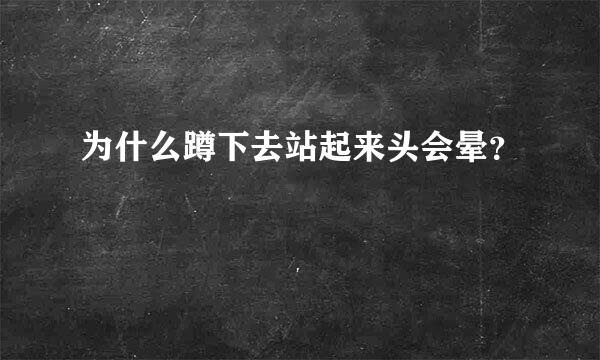 为什么蹲下去站起来头会晕？