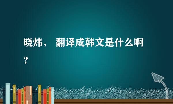 晓炜， 翻译成韩文是什么啊？