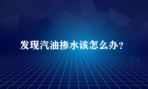 发现汽油掺水该怎么办？