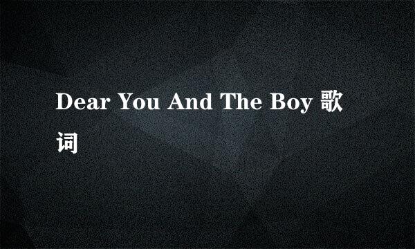 Dear You And The Boy 歌词