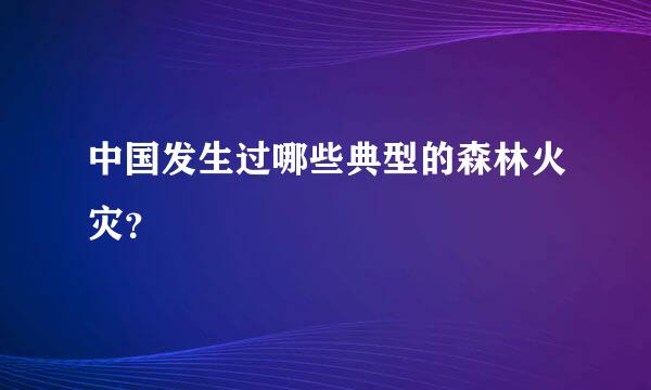 中国发生过哪些典型的森林火灾？